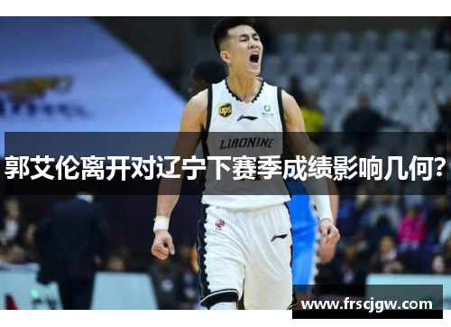 郭艾伦离开对辽宁下赛季成绩影响几何？