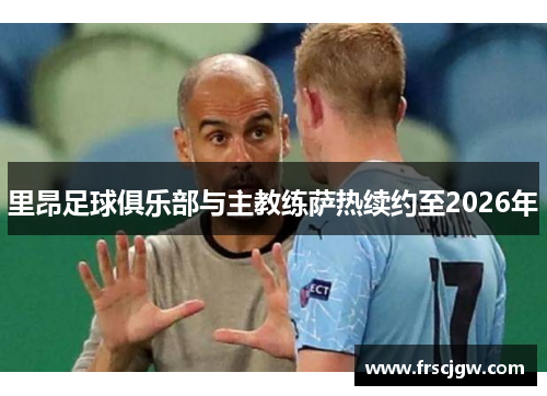 里昂足球俱乐部与主教练萨热续约至2026年