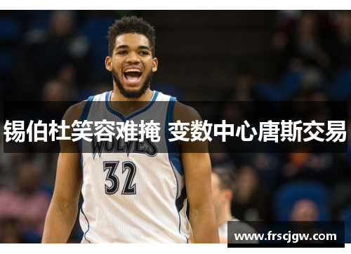 锡伯杜笑容难掩 变数中心唐斯交易