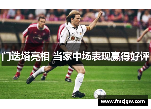 门迭塔亮相 当家中场表现赢得好评