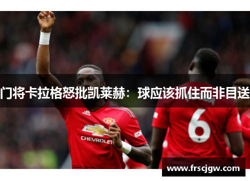 门将卡拉格怒批凯莱赫：球应该抓住而非目送