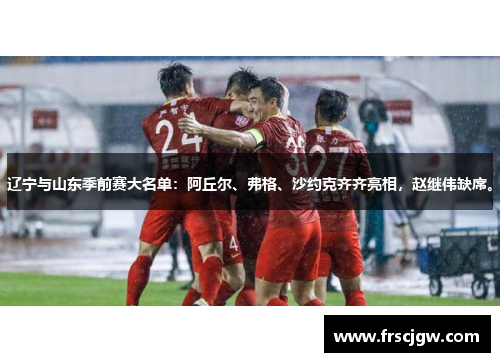辽宁与山东季前赛大名单：阿丘尔、弗格、沙约克齐齐亮相，赵继伟缺席。